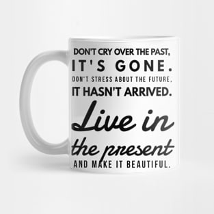 Don't Cry Over the Past, It's Gone. Don't Stress About the Future, it Hasn't Arrived. Live in the Present and Make it Beautiful. Mug